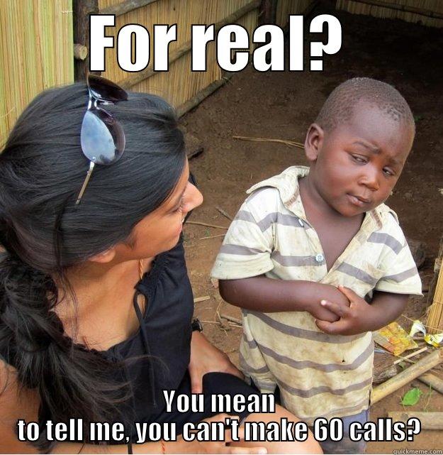 FOR REAL? YOU MEAN TO TELL ME, YOU CAN'T MAKE 60 CALLS? Skeptical Third World Kid