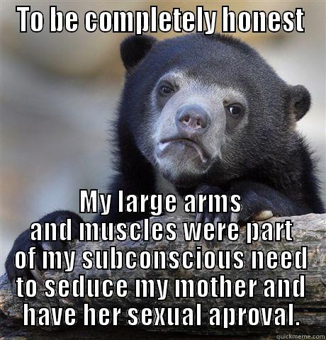 TO BE COMPLETELY HONEST MY LARGE ARMS AND MUSCLES WERE PART OF MY SUBCONSCIOUS NEED TO SEDUCE MY MOTHER AND HAVE HER SEXUAL APROVAL. Confession Bear