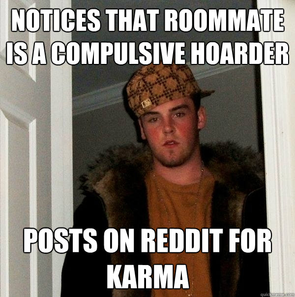 Notices that roommate is a compulsive hoarder posts on reddit for karma  Scumbag Steve