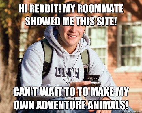 Hi Reddit! my roommate showed me this site! can't wait to to make my own adventure animals!  College Freshman