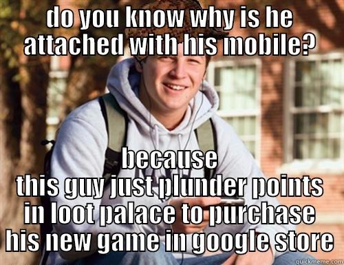 DO YOU KNOW WHY IS HE ATTACHED WITH HIS MOBILE? BECAUSE THIS GUY JUST PLUNDER POINTS IN LOOT PALACE TO PURCHASE HIS NEW GAME IN GOOGLE STORE College Freshman