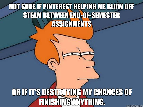 Not sure if pinterest helping me blow off steam between end-of-semester assignments or if it's destroying my chances of finishing anything.  Futurama Fry