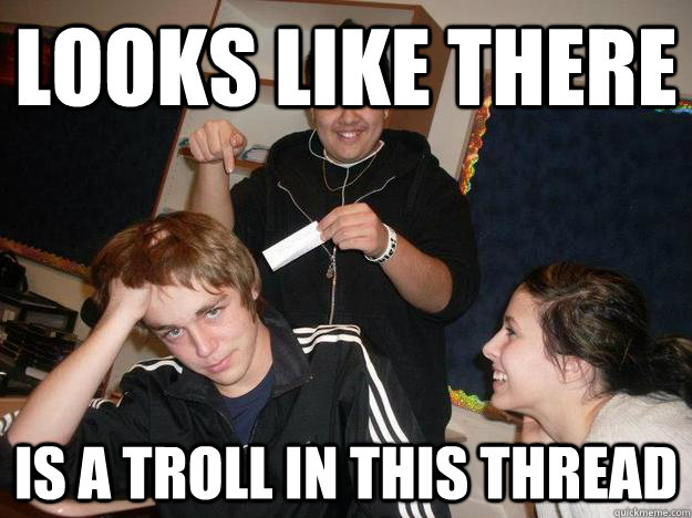 looks like there is a troll in this thread - looks like there is a troll in this thread  Doug Trollman