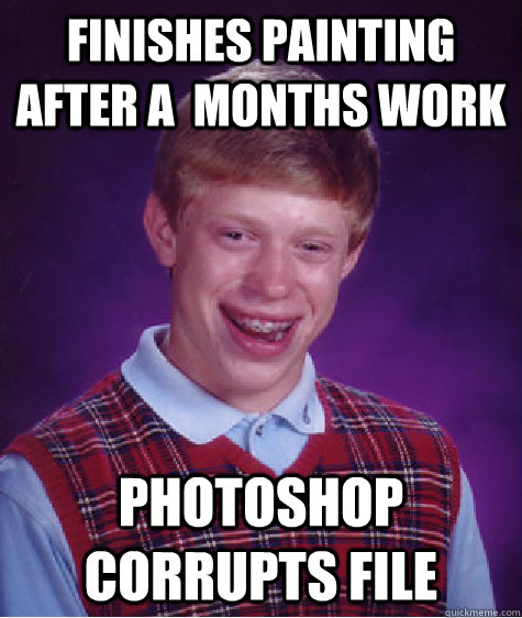 Finishes painting after a  months work Photoshop corrupts file - Finishes painting after a  months work Photoshop corrupts file  Bad Luck Brian