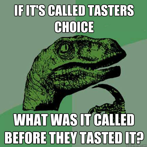 if it's called tasters choice what was it called before they tasted it? - if it's called tasters choice what was it called before they tasted it?  Philosoraptor