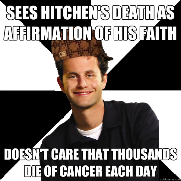 Sees Hitchen's death as affirmation of his faith Doesn't care that thousands die of cancer each day  Scumbag Christian