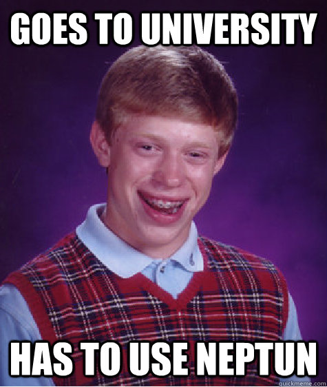 goes to university has to use neptun  Bad Luck Brian