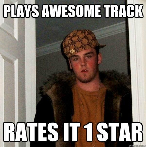 Plays awesome track Rates it 1 star  Scumbag Steve