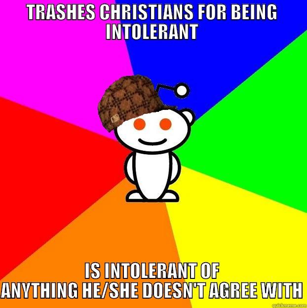 TRASHES CHRISTIANS FOR BEING INTOLERANT IS INTOLERANT OF ANYTHING HE/SHE DOESN'T AGREE WITH Scumbag Redditor