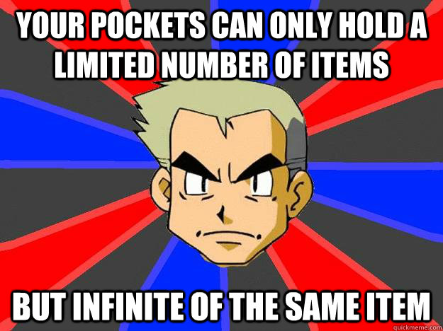 your pockets can only hold a limited number of items but infinite of the same item  Professor Oak