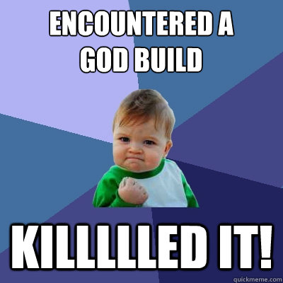 Encountered a 
god build KILLLLLED IT!  Success Kid