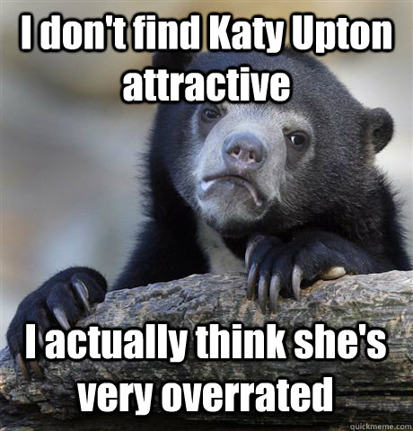 I don't find Katy Upton attractive  I actually think she's very overrated - I don't find Katy Upton attractive  I actually think she's very overrated  Confession Bear