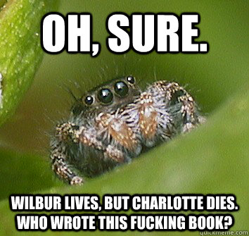 Oh, sure. Wilbur lives, but Charlotte dies. Who wrote this fucking book?  Misunderstood Spider