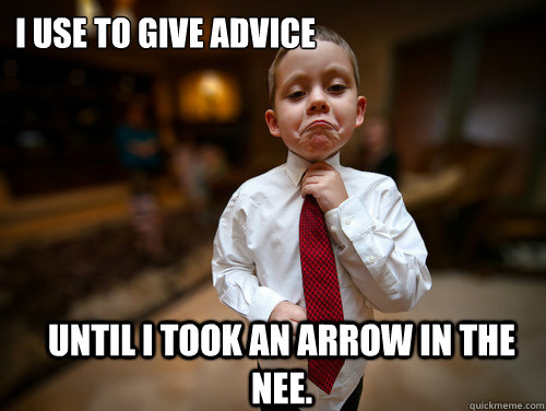 I use to give advice Until i took an arrow in the nee.  Financial Advisor Kid