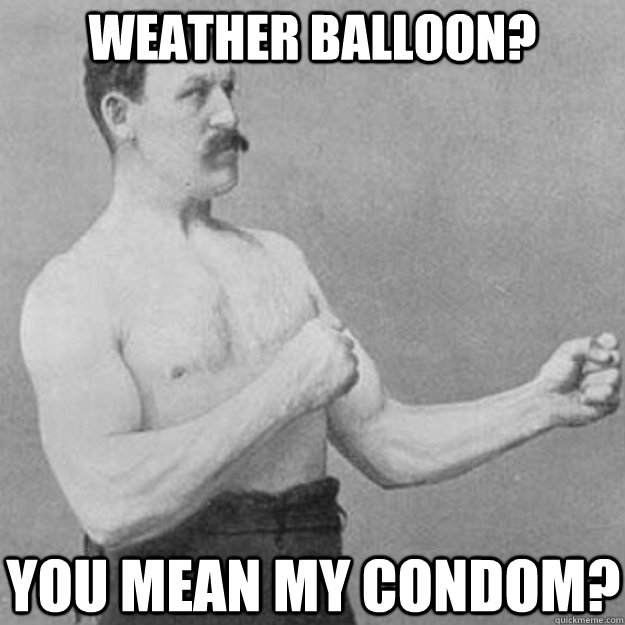 weather balloon? you mean my condom?  overly manly man