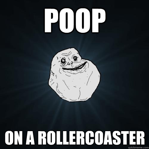 POOP ON A ROLLERCOASTER  Forever Alone