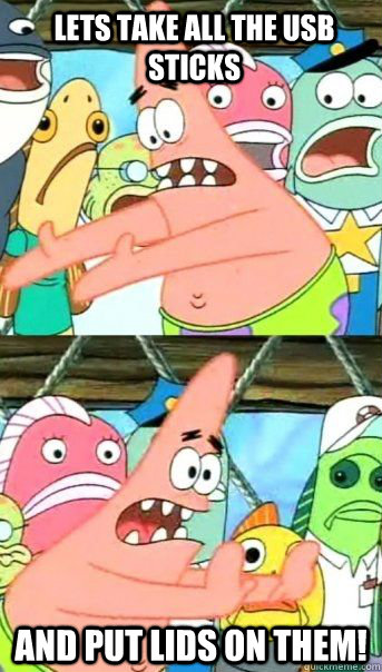 LETS TAKE ALL THE USB STICKS AND PUT LIDS ON THEM!   Patrick Star