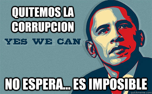 QUITEMOS LA CORRUPCIoN NO ESPERA... ES IMPOSIBLE  - QUITEMOS LA CORRUPCIoN NO ESPERA... ES IMPOSIBLE   Scumbag Obama