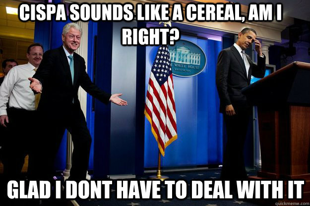 Cispa sounds like a cereal, am i right? Glad I dont have to deal with it  Inappropriate Timing Bill Clinton