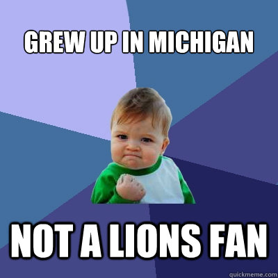 Grew up in Michigan Not a lions fan - Grew up in Michigan Not a lions fan  Success Kid
