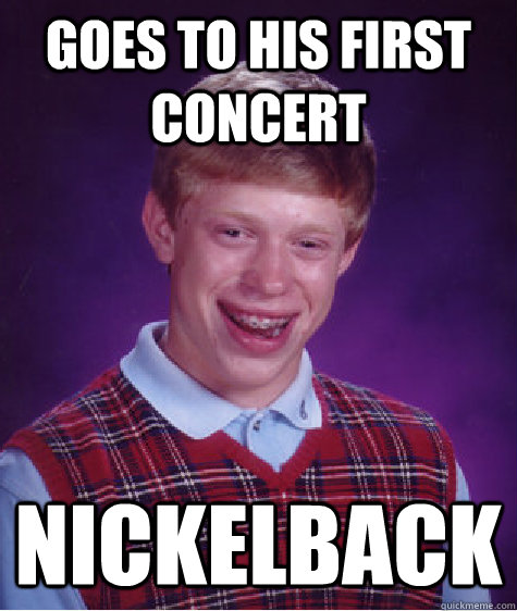 GOES TO HIS FIRST CONCERT NICKELBACK  Bad Luck Brian