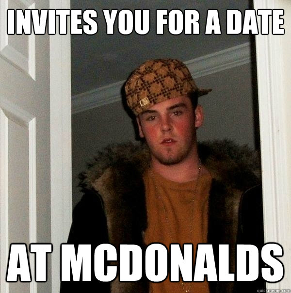 Invites you for a date at Mcdonalds  Scumbag Steve