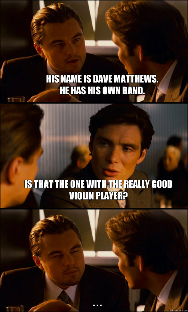 His name is Dave matthews. 
He has his own band. Is that the one with the really good violin player? . . .  Inception