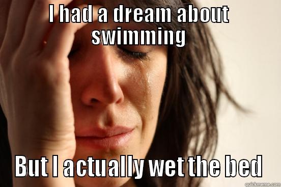 I HAD A DREAM ABOUT SWIMMING BUT I ACTUALLY WET THE BED First World Problems