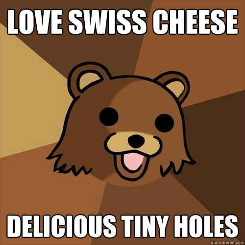 love swiss cheese delicious tiny holes - love swiss cheese delicious tiny holes  Pedobear