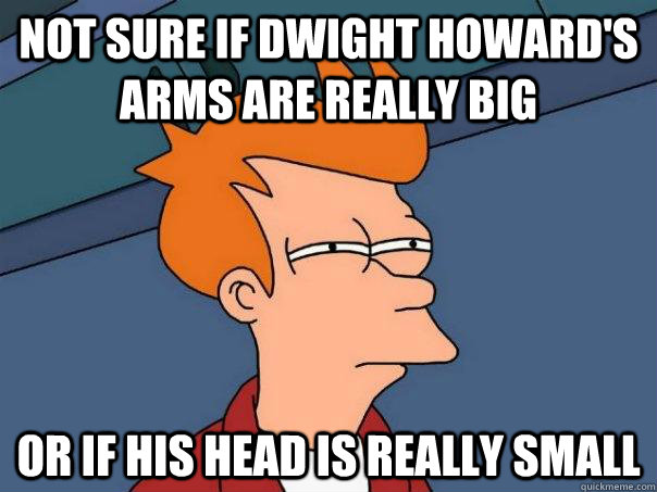 Not sure if Dwight Howard's arms are really big Or if his head is really small  Futurama Fry