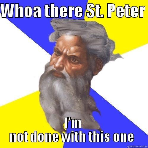 WHOA THERE ST. PETER  I'M NOT DONE WITH THIS ONE  Advice God