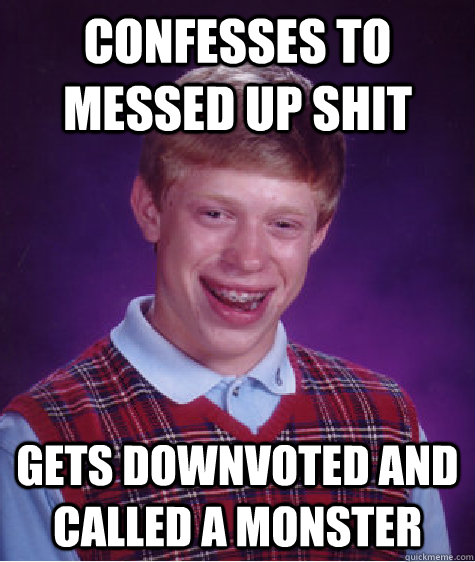 confesses to messed up shit gets downvoted and called a monster  Bad Luck Brian