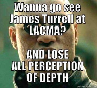 WANNA GO SEE JAMES TURRELL AT LACMA? AND LOSE ALL PERCEPTION OF DEPTH Matrix Morpheus