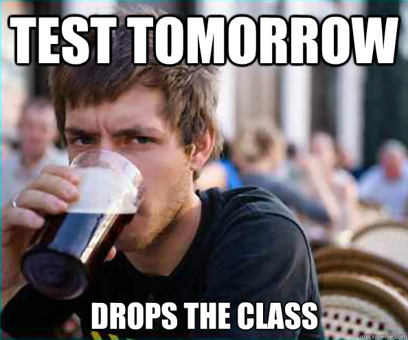 test tomorrow drops the class  Lazy College Senior