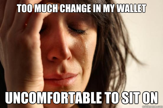 Too much change in my wallet uncomfortable to sit on - Too much change in my wallet uncomfortable to sit on  First World Problems