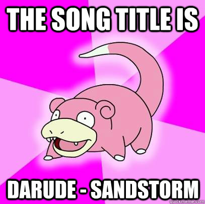 The song title is Darude - Sandstorm - The song title is Darude - Sandstorm  Slowpoke