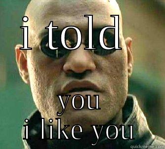 I TOLD  YOU I LIKE YOU Matrix Morpheus