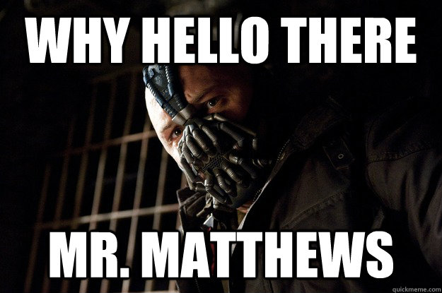 Why Hello there mr. matthews  Angry Bane