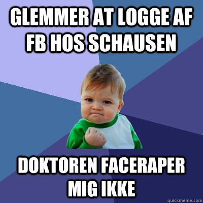 Glemmer at logge af FB hos Schausen Doktoren faceraper mig ikke  Success Kid