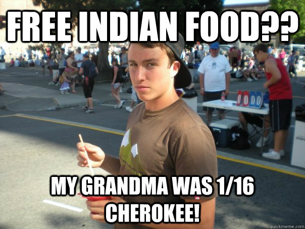 Free Indian Food?? My Grandma was 1/16 Cherokee!  