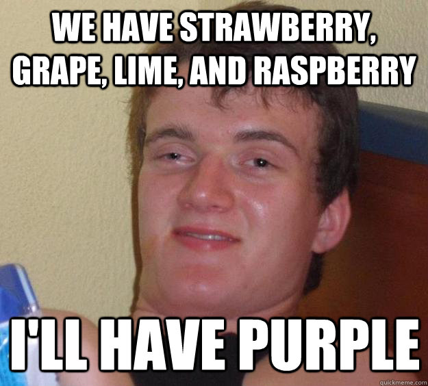 We have strawberry, grape, lime, and raspberry I'll have purple  10 Guy