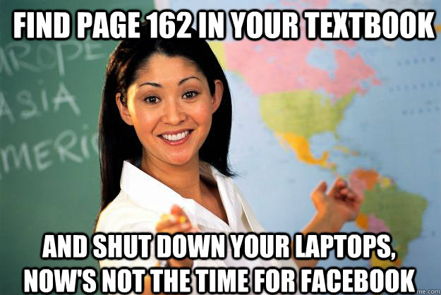 Find page 162 in your textbook And shut down your laptops, now's not the time for Facebook  Unhelpful High School Teacher