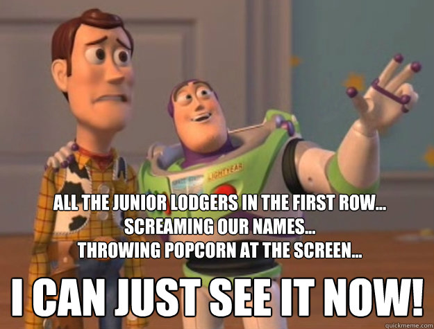 all the junior lodgers in the first row...
screaming our names...
throwing popcorn at the screen... i can just see it now!  Toy Story