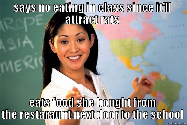 SAYS NO EATING IN CLASS SINCE IT'LL ATTRACT RATS EATS FOOD SHE BOUGHT FROM THE RESTARAUNT NEXT DOOR TO THE SCHOOL Unhelpful High School Teacher