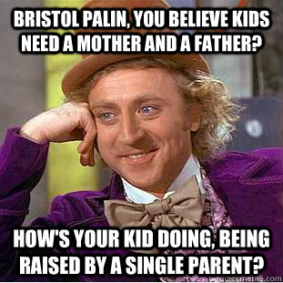 Bristol Palin, you believe kids need a mother and a father? How's your kid doing, being raised by a single parent? - Bristol Palin, you believe kids need a mother and a father? How's your kid doing, being raised by a single parent?  Condescending Wonka