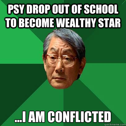 PSY drop out of school to become wealthy star ...i am conflicted  High Expectations Asian Father