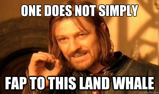 One Does Not Simply Fap to this land whale  Boromir