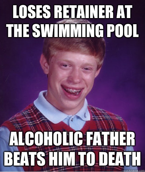 Loses retainer at the swimming pool Alcoholic father beats him to death - Loses retainer at the swimming pool Alcoholic father beats him to death  Bad Luck Brian