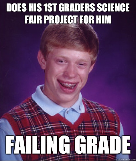 Does his 1st graders science fair project for him Failing grade - Does his 1st graders science fair project for him Failing grade  Bad Luck Brian