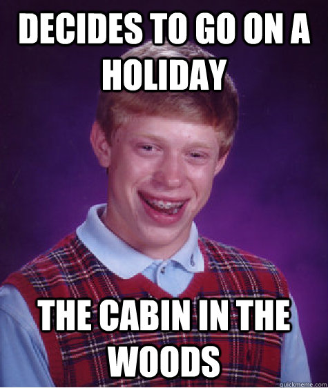 decides to go on a holiday the cabin in the woods  Bad Luck Brian